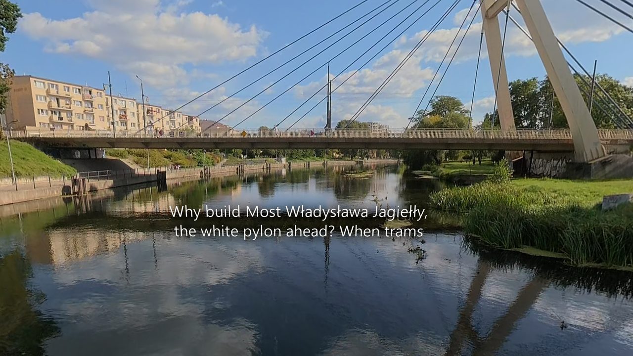 Frame from a 360° film with its caption (Bydgoszcz): “Why build Most Władysława Jagiełły, the white pylon ahead? When trams”